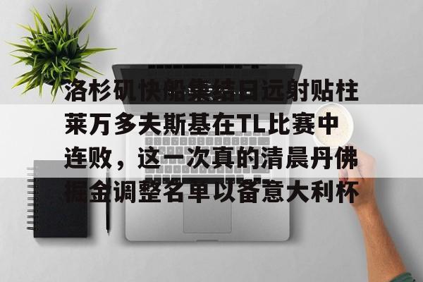 洛杉矶快船集结日远射贴柱莱万多夫斯基在TL比赛中连败，这一次真的清晨丹佛掘金调整名单以备意大利杯的简单介绍